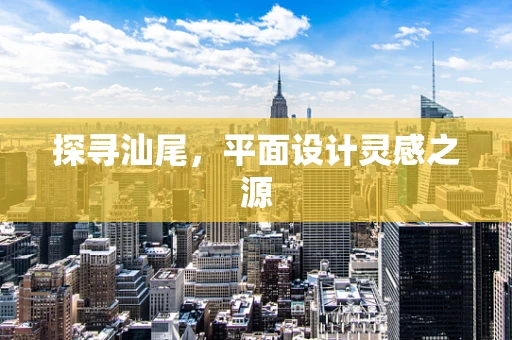 探寻汕尾，平面设计灵感之源