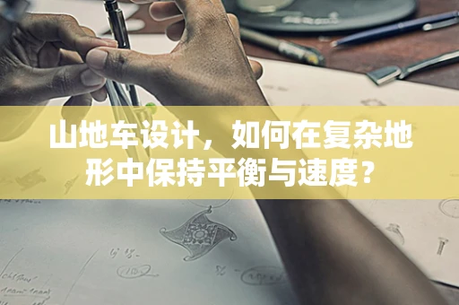 山地车设计，如何在复杂地形中保持平衡与速度？