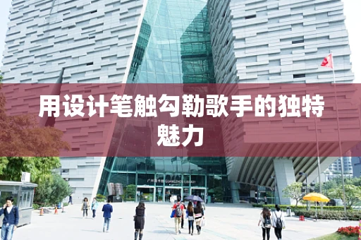 用设计笔触勾勒歌手的独特魅力