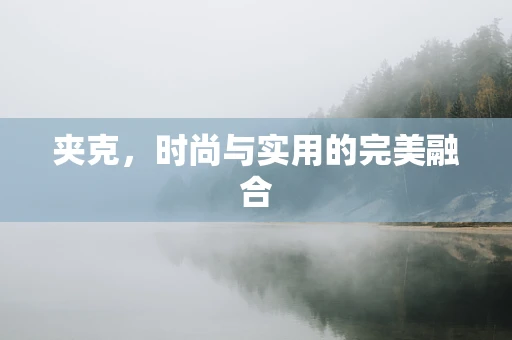 夹克，时尚与实用的完美融合