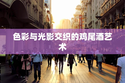 色彩与光影交织的鸡尾酒艺术