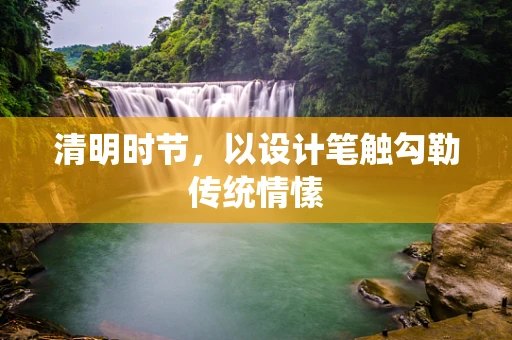 清明时节，以设计笔触勾勒传统情愫