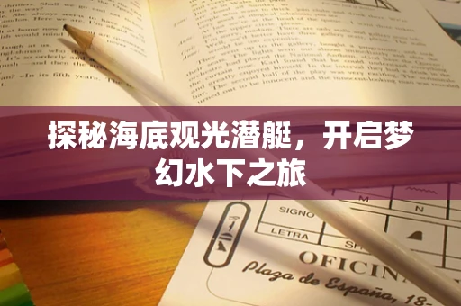探秘海底观光潜艇，开启梦幻水下之旅