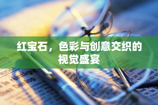 红宝石，色彩与创意交织的视觉盛宴