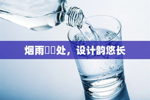 烟雨濛濛处，设计韵悠长