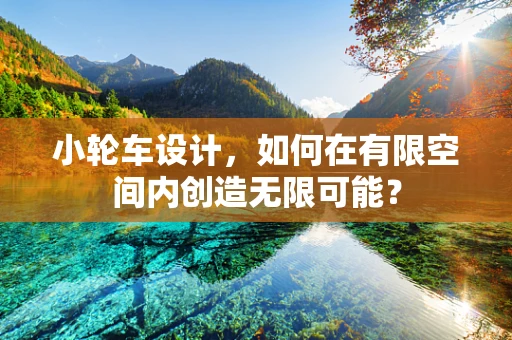 小轮车设计，如何在有限空间内创造无限可能？