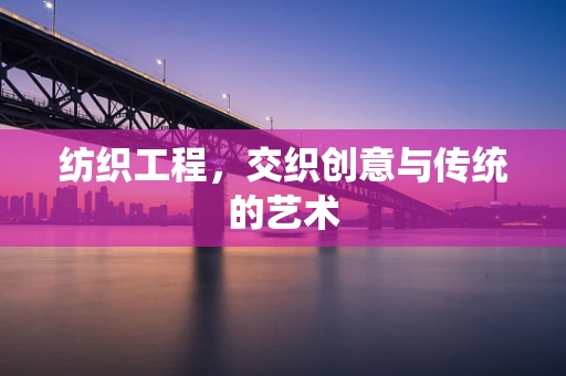 纺织工程，交织创意与传统的艺术