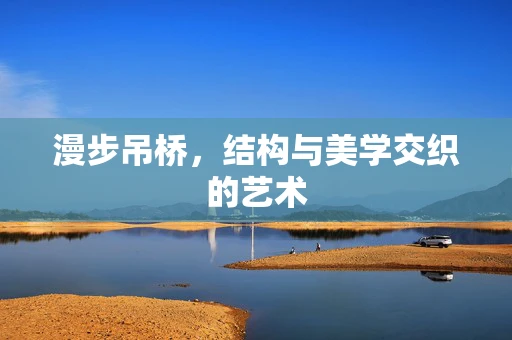 漫步吊桥，结构与美学交织的艺术