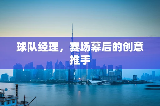 球队经理，赛场幕后的创意推手