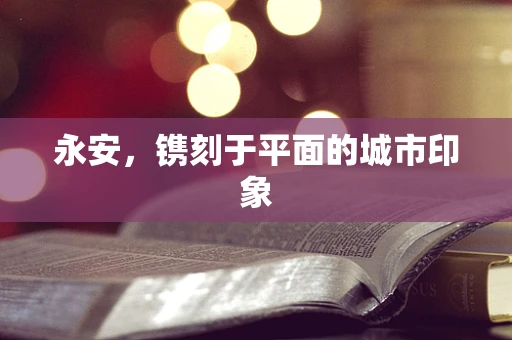 永安，镌刻于平面的城市印象