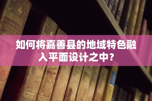 如何将嘉善县的地域特色融入平面设计之中？