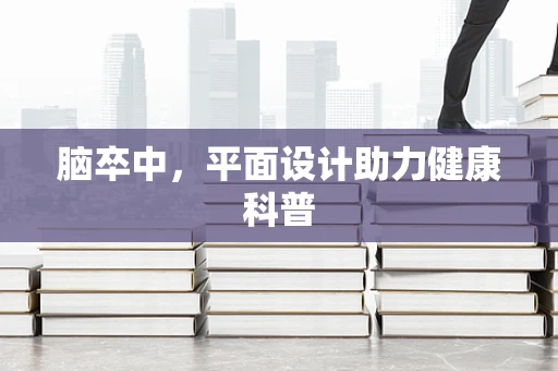 脑卒中，平面设计助力健康科普