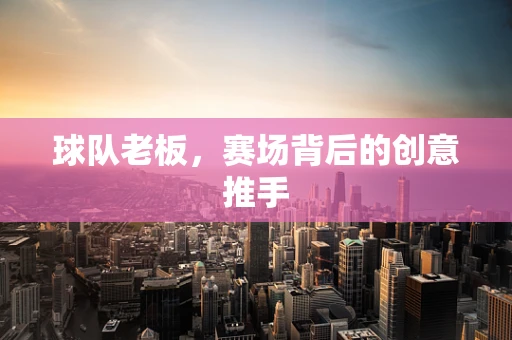 球队老板，赛场背后的创意推手