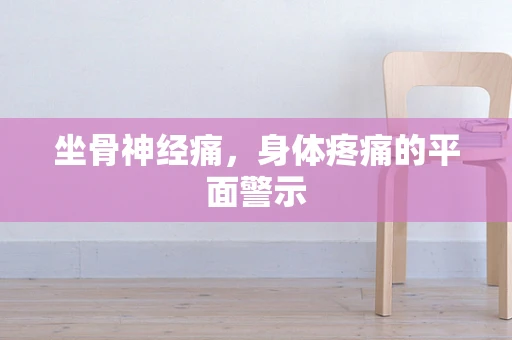 坐骨神经痛，身体疼痛的平面警示