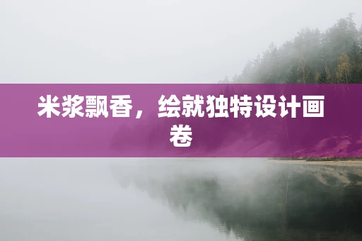 米浆飘香，绘就独特设计画卷