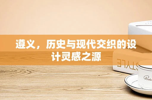 遵义，历史与现代交织的设计灵感之源
