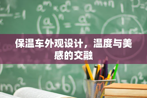 保温车外观设计，温度与美感的交融