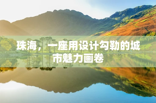 珠海，一座用设计勾勒的城市魅力画卷