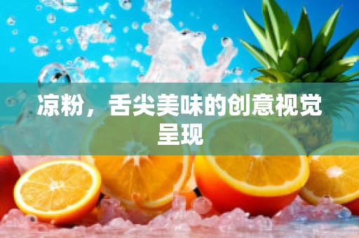 凉粉，舌尖美味的创意视觉呈现