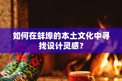 如何在蚌埠的本土文化中寻找设计灵感？