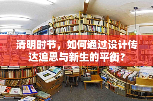清明时节，如何通过设计传达追思与新生的平衡？