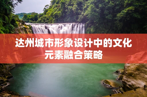 达州城市形象设计中的文化元素融合策略
