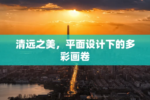 清远之美，平面设计下的多彩画卷