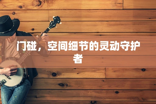 门碰，空间细节的灵动守护者