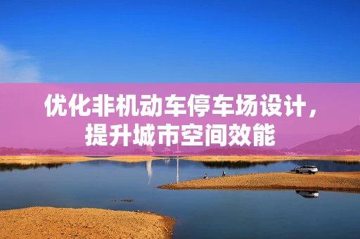 优化非机动车停车场设计，提升城市空间效能
