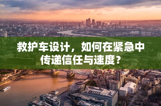 救护车设计，如何在紧急中传递信任与速度？