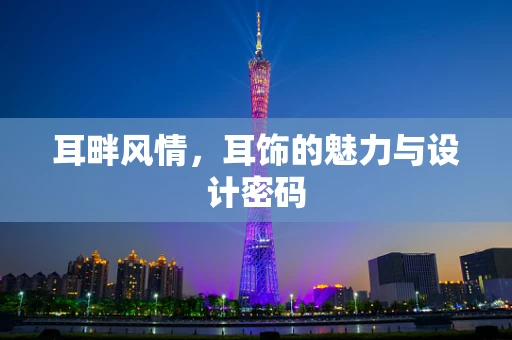 耳畔风情，耳饰的魅力与设计密码