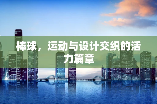棒球，运动与设计交织的活力篇章