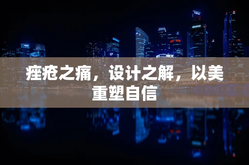 痤疮之痛，设计之解，以美重塑自信