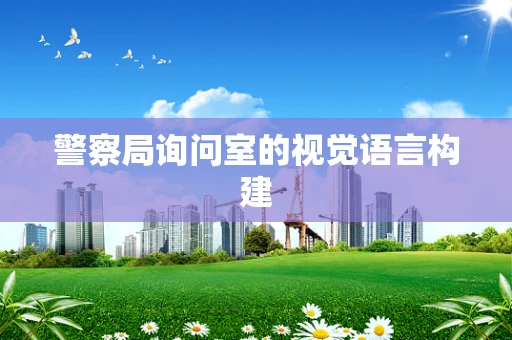 警察局询问室的视觉语言构建