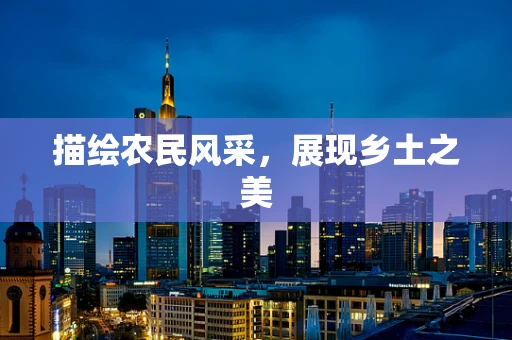 描绘农民风采，展现乡土之美
