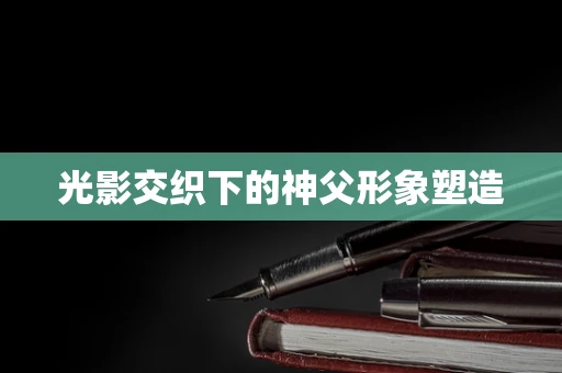 光影交织下的神父形象塑造