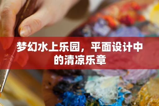 梦幻水上乐园，平面设计中的清凉乐章