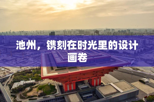 池州，镌刻在时光里的设计画卷