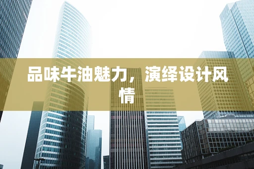 品味牛油魅力，演绎设计风情