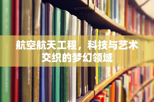 航空航天工程，科技与艺术交织的梦幻领域