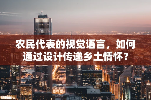 农民代表的视觉语言，如何通过设计传递乡土情怀？