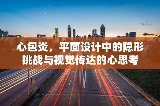 心包炎，平面设计中的隐形挑战与视觉传达的心思考
