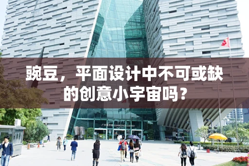 豌豆，平面设计中不可或缺的创意小宇宙吗？