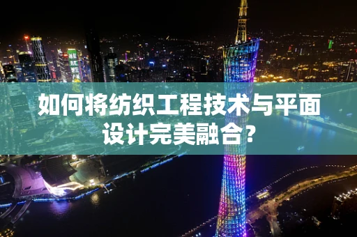 如何将纺织工程技术与平面设计完美融合？