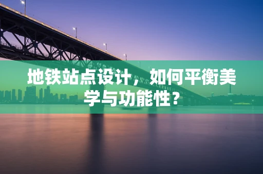 地铁站点设计，如何平衡美学与功能性？