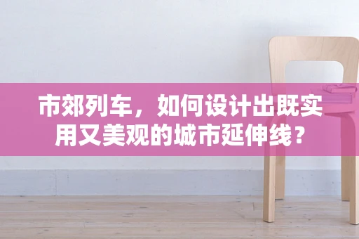 市郊列车，如何设计出既实用又美观的城市延伸线？