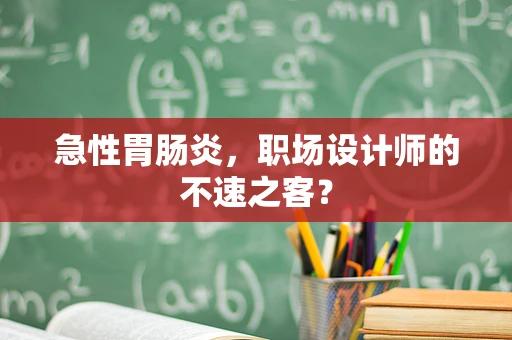 急性胃肠炎，职场设计师的不速之客？