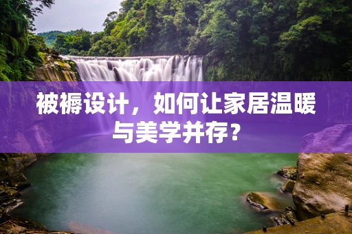 被褥设计，如何让家居温暖与美学并存？