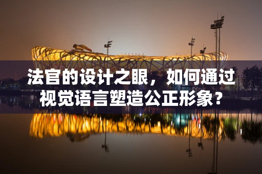 法官的设计之眼，如何通过视觉语言塑造公正形象？