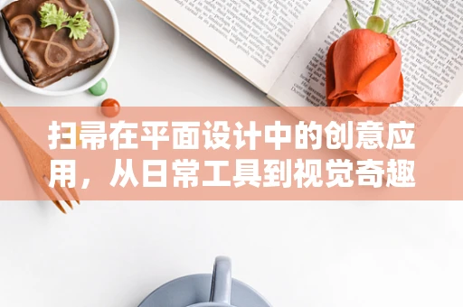 扫帚在平面设计中的创意应用，从日常工具到视觉奇趣的跨越